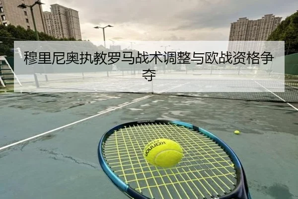 穆里尼奥执教罗马战术调整与欧战资格争夺